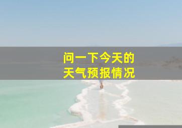 问一下今天的天气预报情况