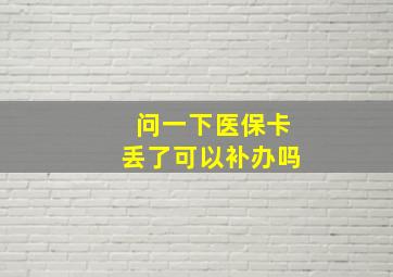 问一下医保卡丢了可以补办吗