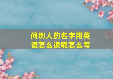 问别人的名字用英语怎么读呢怎么写