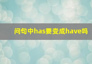 问句中has要变成have吗