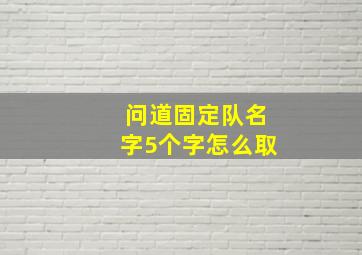 问道固定队名字5个字怎么取