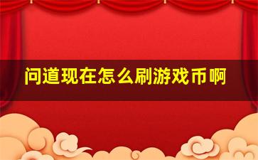 问道现在怎么刷游戏币啊