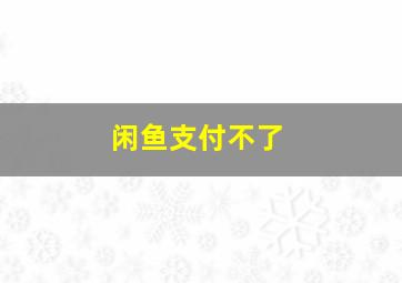 闲鱼支付不了