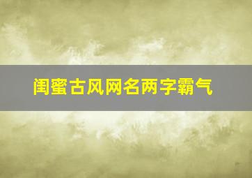 闺蜜古风网名两字霸气