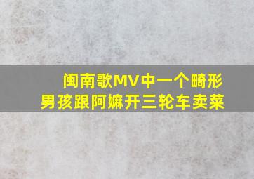 闽南歌MV中一个畸形男孩跟阿嫲开三轮车卖菜