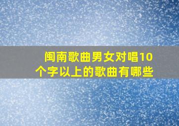 闽南歌曲男女对唱10个字以上的歌曲有哪些