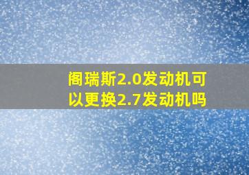 阁瑞斯2.0发动机可以更换2.7发动机吗