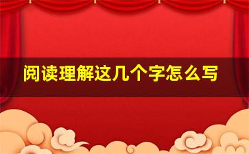 阅读理解这几个字怎么写