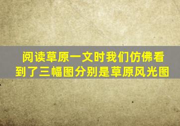 阅读草原一文时我们仿佛看到了三幅图分别是草原风光图