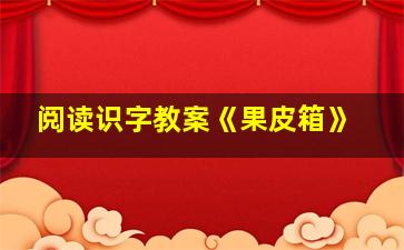 阅读识字教案《果皮箱》