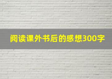 阅读课外书后的感想300字