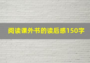 阅读课外书的读后感150字