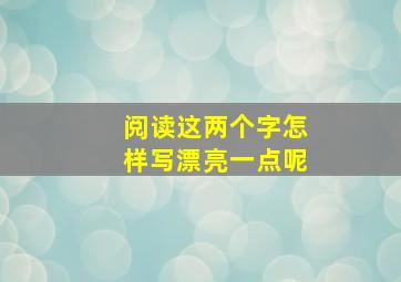 阅读这两个字怎样写漂亮一点呢