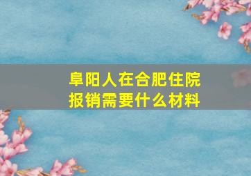 阜阳人在合肥住院报销需要什么材料