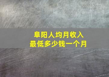 阜阳人均月收入最低多少钱一个月