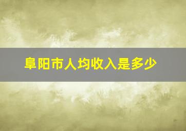 阜阳市人均收入是多少