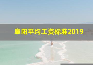 阜阳平均工资标准2019