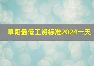 阜阳最低工资标准2024一天