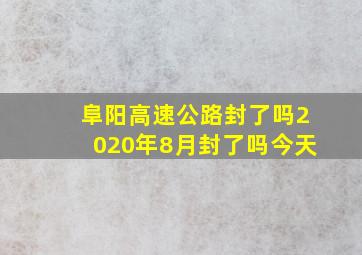 阜阳高速公路封了吗2020年8月封了吗今天