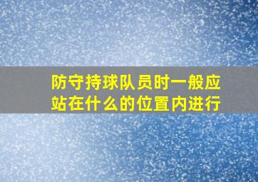 防守持球队员时一般应站在什么的位置内进行