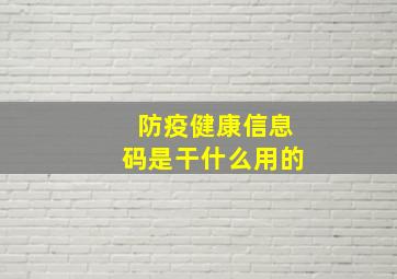 防疫健康信息码是干什么用的