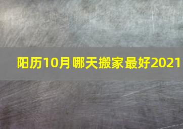 阳历10月哪天搬家最好2021