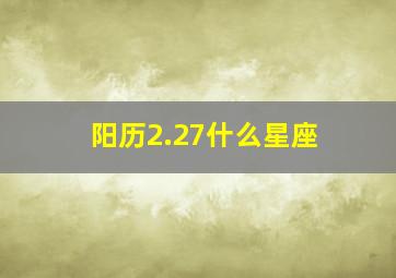 阳历2.27什么星座