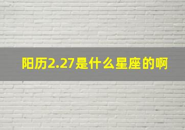 阳历2.27是什么星座的啊