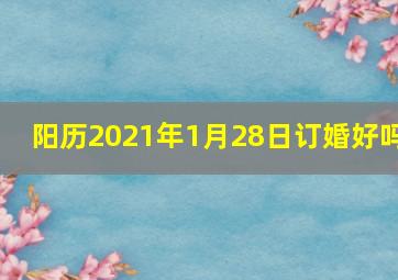 阳历2021年1月28日订婚好吗