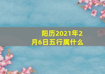 阳历2021年2月6日五行属什么