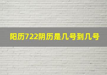 阳历722阴历是几号到几号