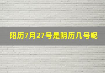 阳历7月27号是阴历几号呢