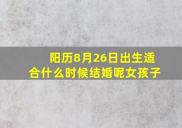 阳历8月26日出生适合什么时候结婚呢女孩子