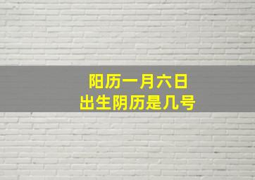 阳历一月六日出生阴历是几号