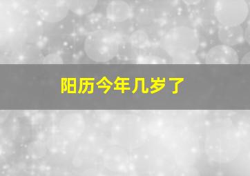 阳历今年几岁了