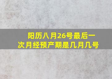 阳历八月26号最后一次月经预产期是几月几号