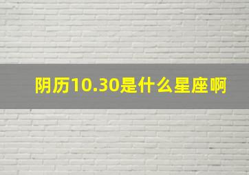 阴历10.30是什么星座啊