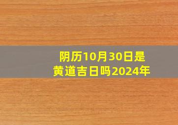 阴历10月30日是黄道吉日吗2024年