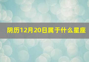 阴历12月20日属于什么星座