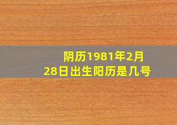 阴历1981年2月28日出生阳历是几号