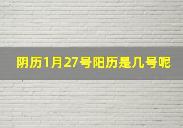 阴历1月27号阳历是几号呢