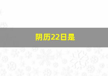 阴历22日是