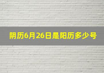 阴历6月26日是阳历多少号