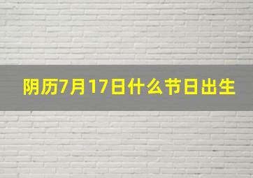 阴历7月17日什么节日出生