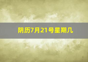 阴历7月21号星期几