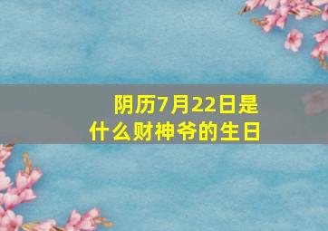 阴历7月22日是什么财神爷的生日