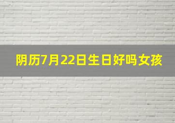 阴历7月22日生日好吗女孩