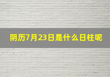 阴历7月23日是什么日柱呢