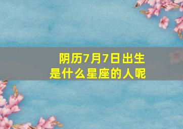 阴历7月7日出生是什么星座的人呢