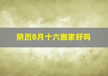 阴历8月十六搬家好吗